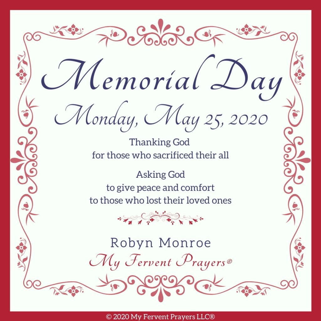 Prayers for Memorial Day. Thank God for those who sacrificed their all. Asking god to give peace and comfort to those who lost their loved ones. My Fervent Prayers. Robyn Monroe